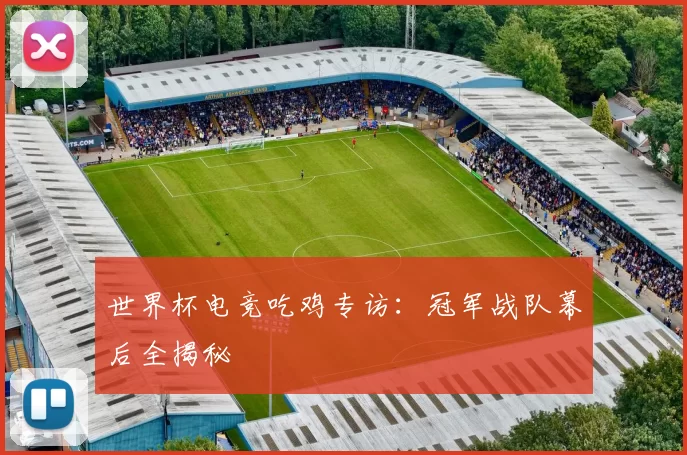世界杯电竞吃鸡专访:冠军战队幕后全揭秘