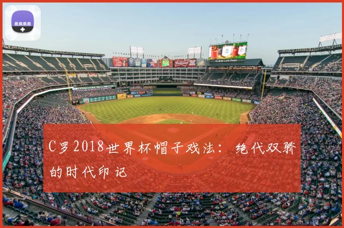 C罗2018世界杯帽子戏法:绝代双骄的时代印记