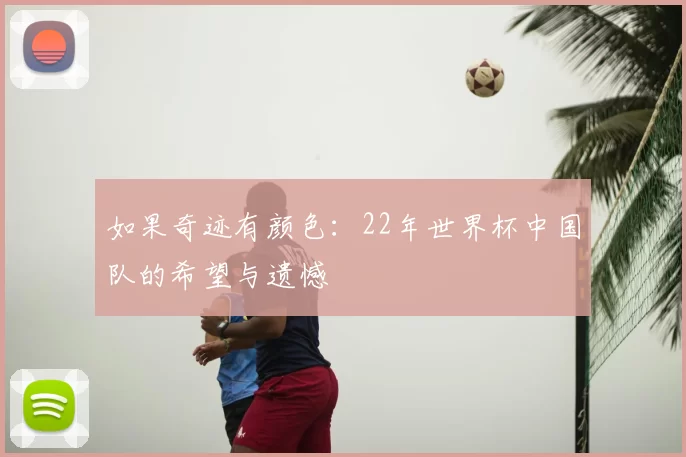 如果奇迹有颜色:22年世界杯中国队的希望与遗憾