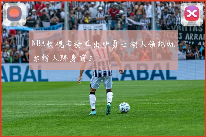 NBA收视率榜单出炉勇士湖人领跑凯尔特人跻身前三