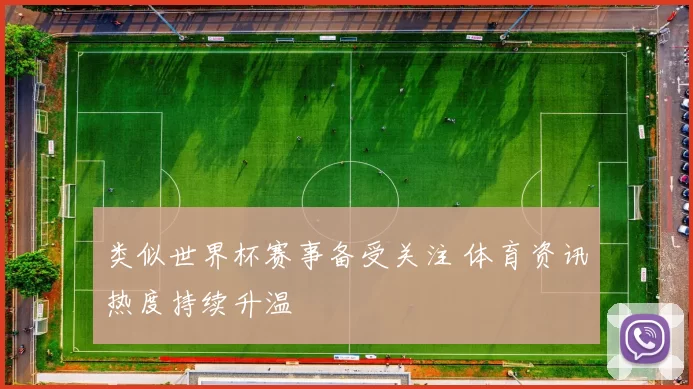 类似世界杯赛事备受关注 体育资讯热度持续升温