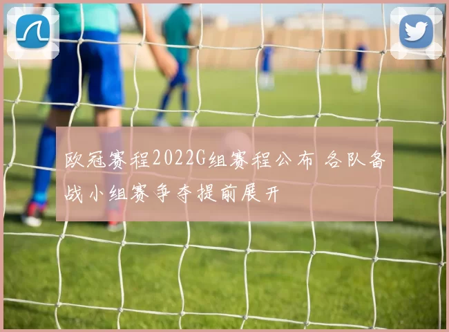 欧冠赛程2022G组赛程公布 各队备战小组赛争夺提前展开