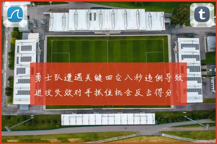 勇士队遭遇关键回合八秒违例导致进攻失效对手抓住机会反击得分