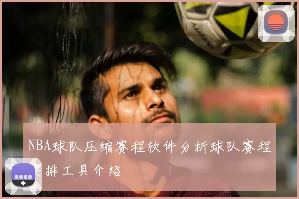 NBA球队压缩赛程软件分析球队赛程安排工具介绍