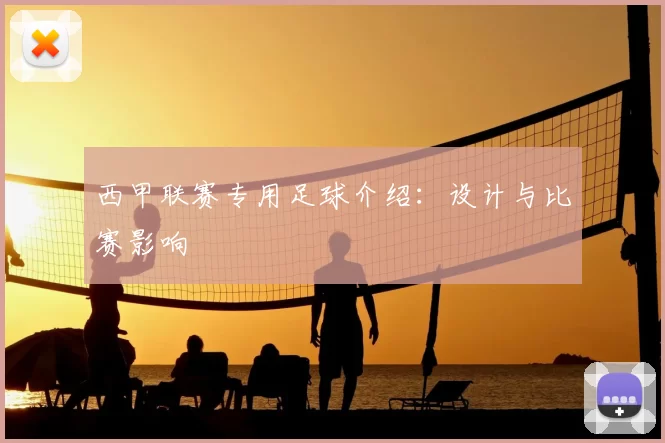 西甲联赛专用足球介绍：设计与比赛影响