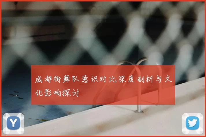 成都街舞队意识对比深度剖析与文化影响探讨