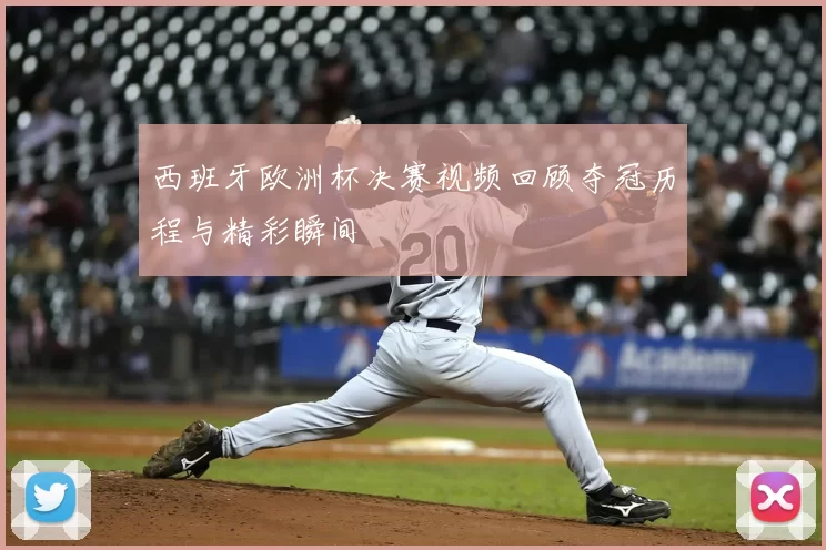 西班牙欧洲杯决赛视频回顾夺冠历程与精彩瞬间