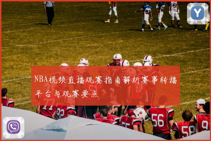 NBA视频直播观赛指南解析赛事转播平台与观赛要点