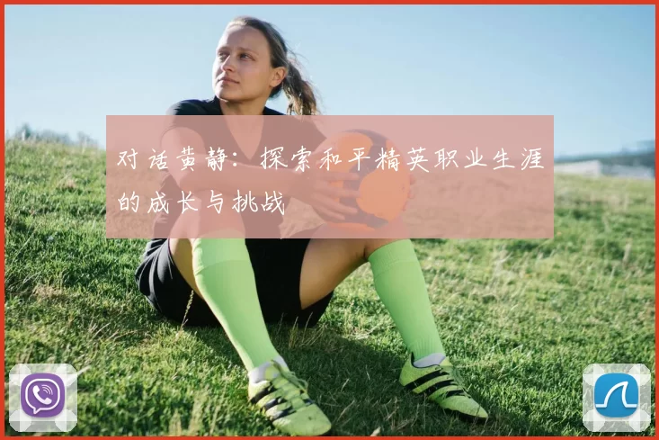 对话黄静：探索和平精英职业生涯的成长与挑战