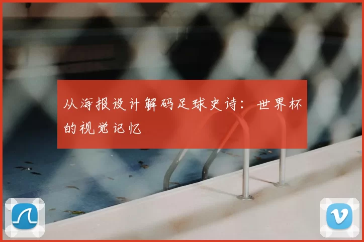 从海报设计解码足球史诗：世界杯的视觉记忆