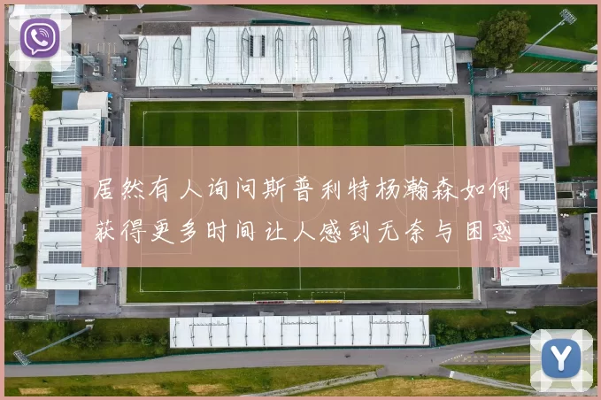 居然有人询问斯普利特杨瀚森如何获得更多时间让人感到无奈与困惑