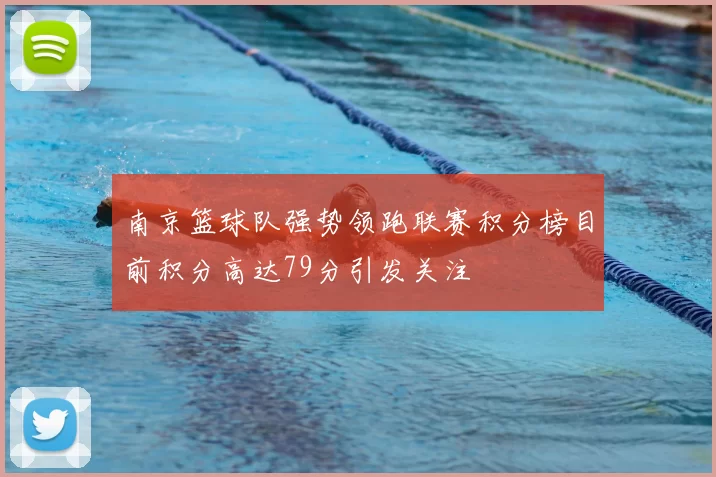 南京篮球队强势领跑联赛积分榜目前积分高达79分引发关注