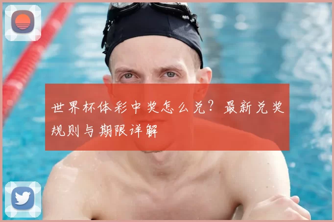 世界杯体彩中奖怎么兑?最新兑奖规则与期限详解