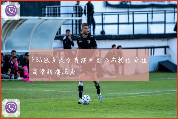 NBA选秀大会直播平台公布提供全程高清转播服务