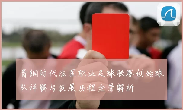 青铜时代法国职业足球联赛创始球队详解与发展历程全景解析