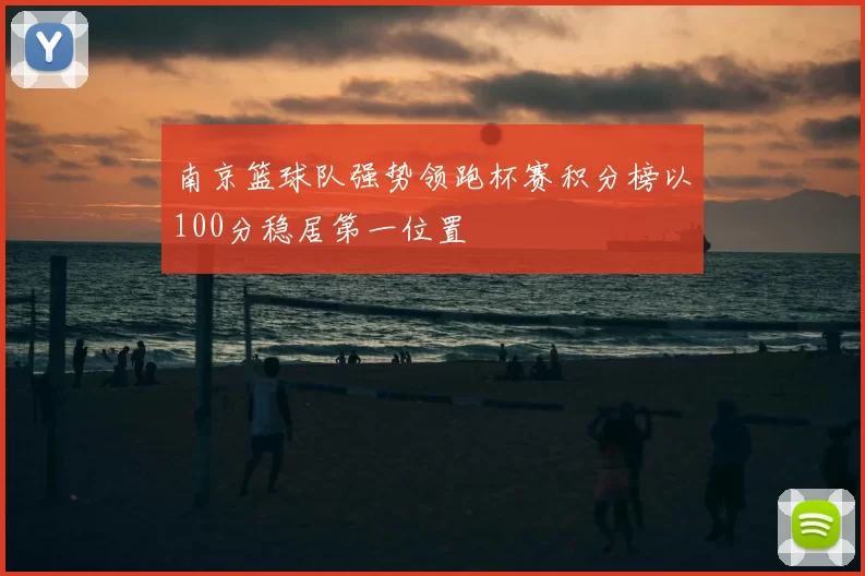 南京篮球队强势领跑杯赛积分榜以100分稳居第一位置