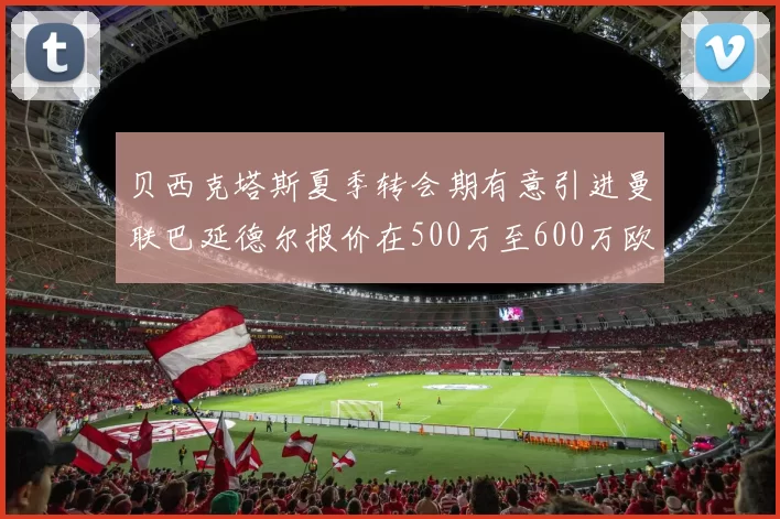 贝西克塔斯夏季转会期有意引进曼联巴延德尔报价在500万至600万欧元之间