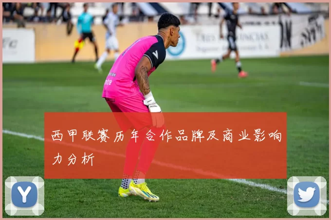 西甲联赛历年合作品牌及商业影响力分析