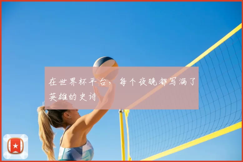 在世界杯平台，每个夜晚都写满了英雄的史诗