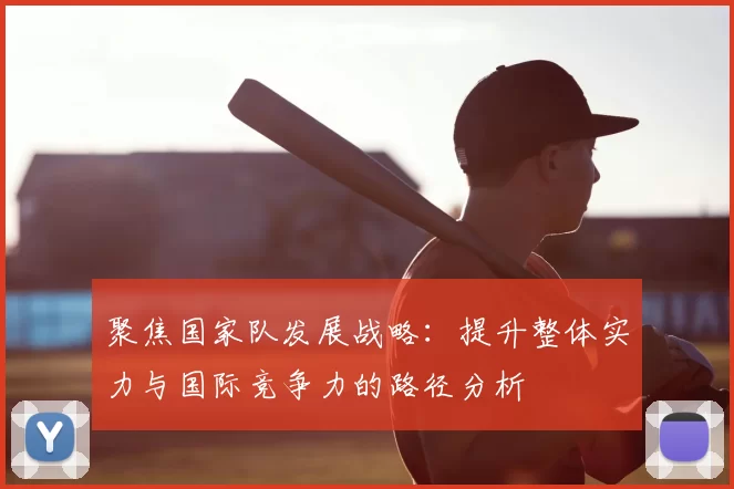 聚焦国家队发展战略：提升整体实力与国际竞争力的路径分析