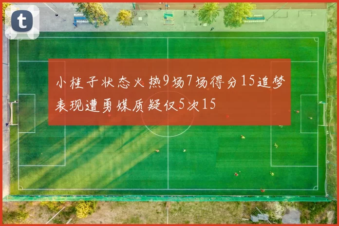 小桂子状态火热9场7场得分15追梦表现遭勇媒质疑仅5次15