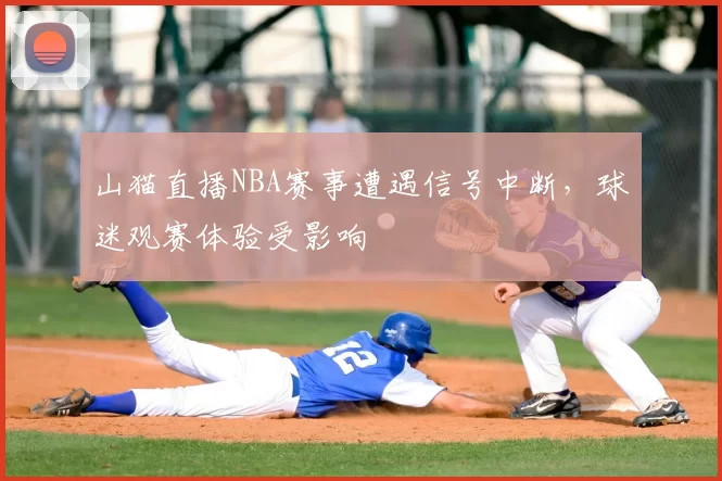 山猫直播NBA赛事遭遇信号中断，球迷观赛体验受影响