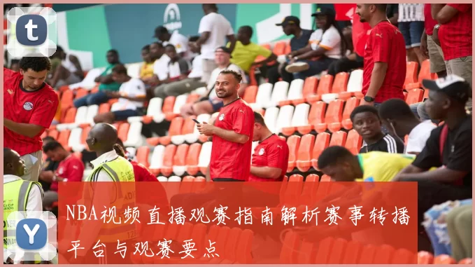 NBA视频直播观赛指南解析赛事转播平台与观赛要点