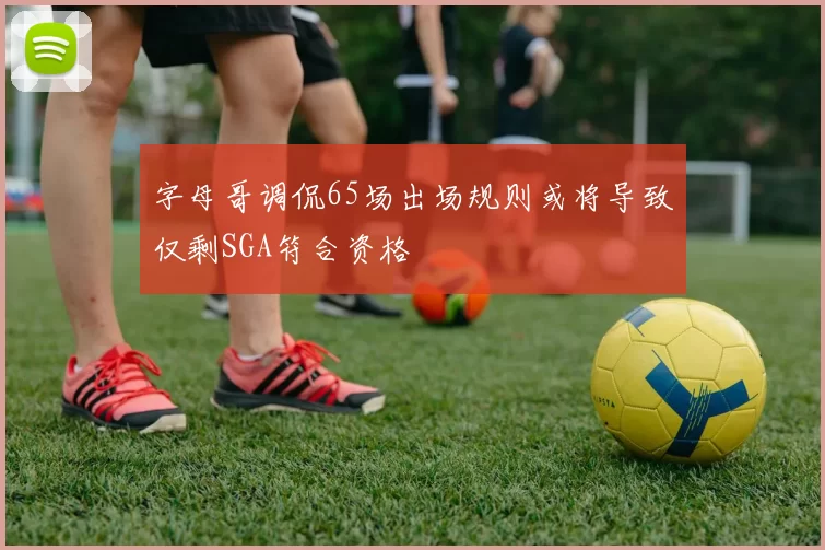 字母哥调侃65场出场规则或将导致仅剩SGA符合资格