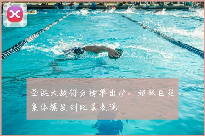 圣诞大战得分榜单出炉，超级巨星集体爆发创纪录表现