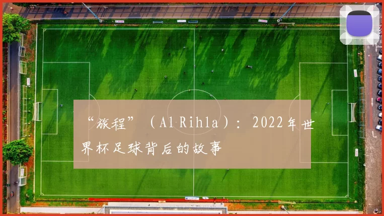 “旅程”（Al Rihla）：2022年世界杯足球背后的故事