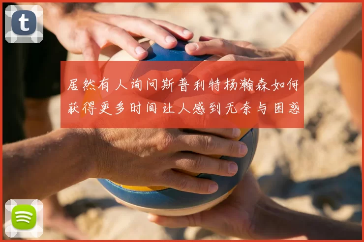 居然有人询问斯普利特杨瀚森如何获得更多时间让人感到无奈与困惑