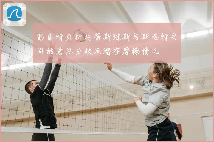 彭南特分析柯蒂斯琼斯与斯洛特之间的意见分歧及潜在摩擦情况