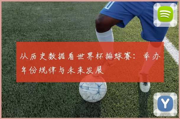 从历史数据看世界杯排球赛：举办年份规律与未来发展
