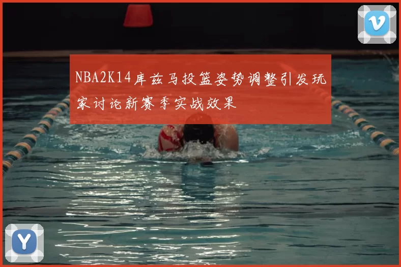 NBA2K14库兹马投篮姿势调整引发玩家讨论新赛季实战效果