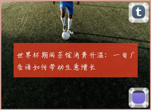 世界杯期间茶馆消费升温:一句广告语如何带动生意增长