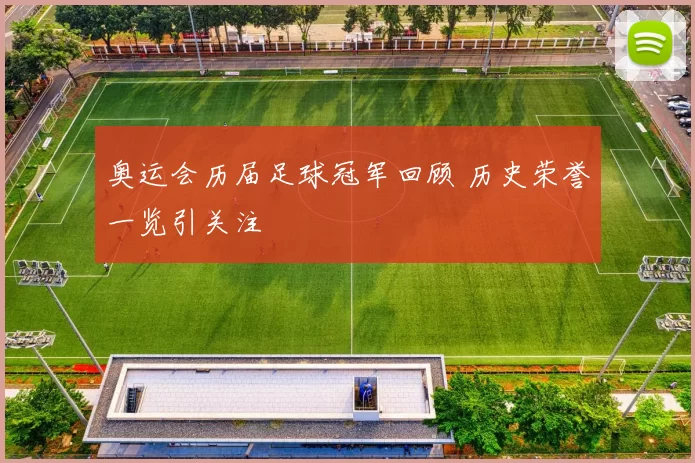 奥运会历届足球冠军回顾 历史荣誉一览引关注