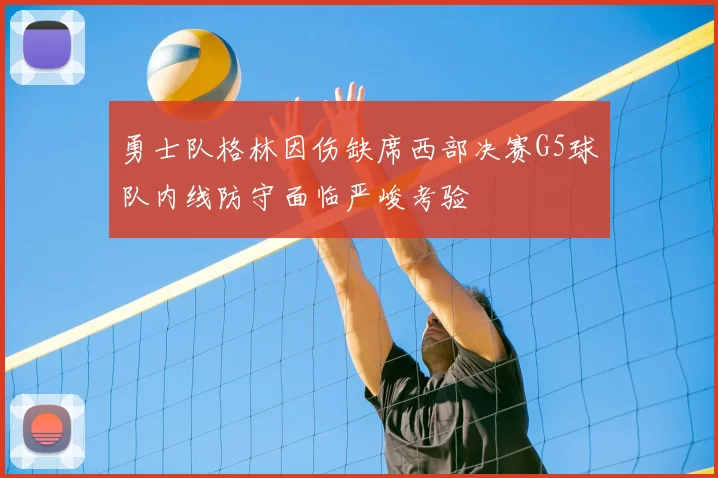 勇士队格林因伤缺席西部决赛G5球队内线防守面临严峻考验
