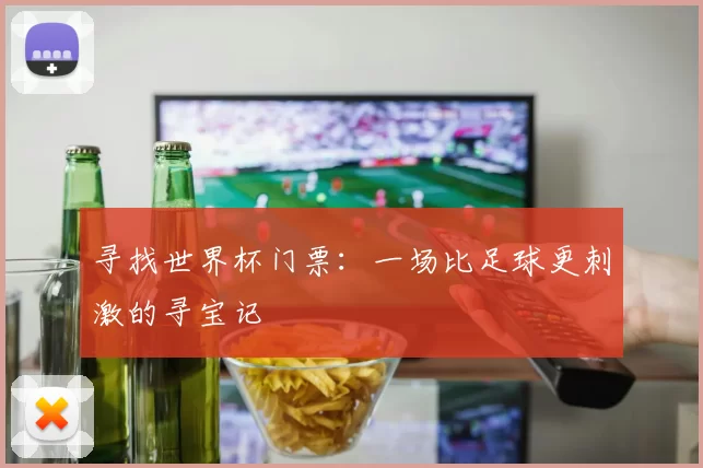 寻找世界杯门票:一场比足球更刺激的寻宝记