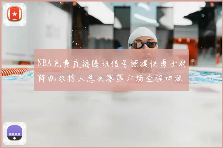 NBA免费直播腾讯信号源提供勇士对阵凯尔特人总决赛第六场全程回放