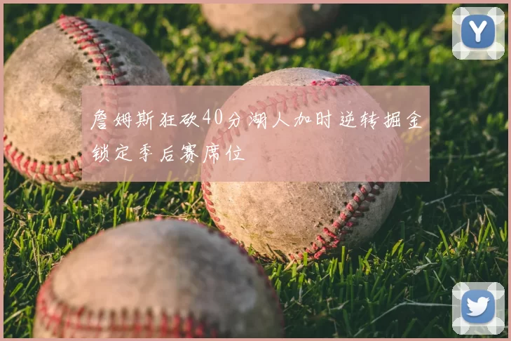 詹姆斯狂砍40分湖人加时逆转掘金锁定季后赛席位