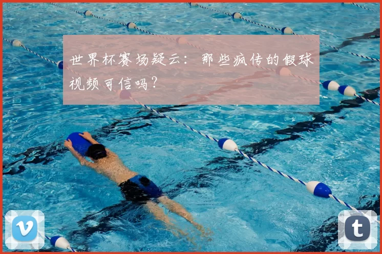 世界杯赛场疑云:那些疯传的假球视频可信吗?