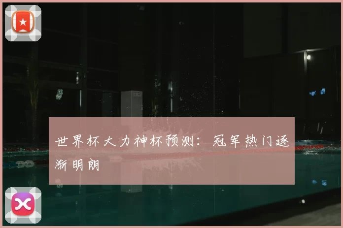 世界杯大力神杯预测:冠军热门逐渐明朗