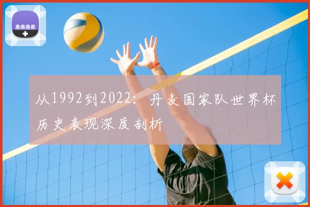 从1992到2022：丹麦国家队世界杯历史表现深度剖析