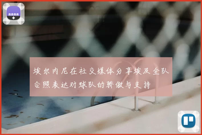 埃尔内尼在社交媒体分享埃及全队合照表达对球队的骄傲与支持