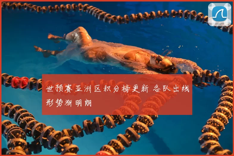 世预赛亚洲区积分榜更新 各队出线形势渐明朗