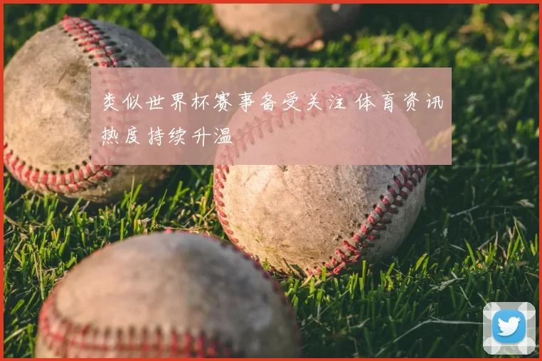 类似世界杯赛事备受关注 体育资讯热度持续升温