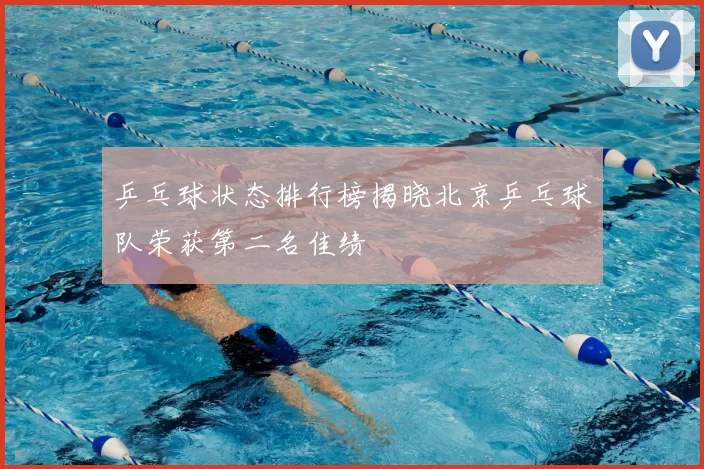 乒乓球状态排行榜揭晓北京乒乓球队荣获第二名佳绩