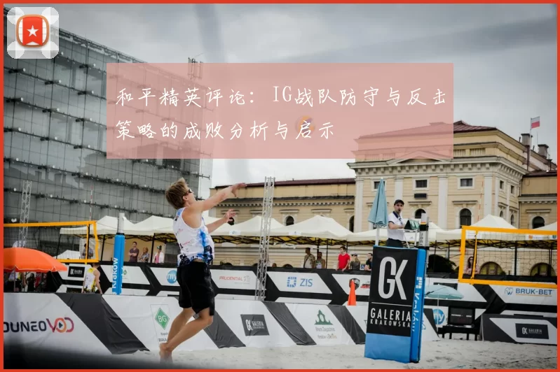 和平精英评论:IG战队防守与反击策略的成败分析与启示