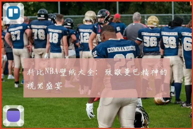 科比NBA壁纸大全:致敬曼巴精神的视觉盛宴