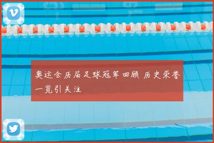 奥运会历届足球冠军回顾 历史荣誉一览引关注